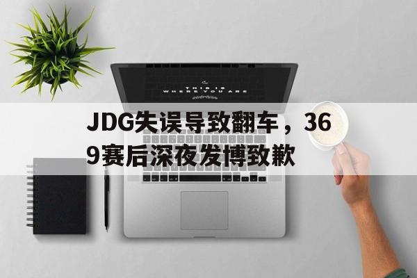 JDG失误导致翻车，369赛后深夜发博致歉